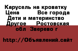 Карусель на кроватку › Цена ­ 700 - Все города Дети и материнство » Другое   . Ростовская обл.,Зверево г.